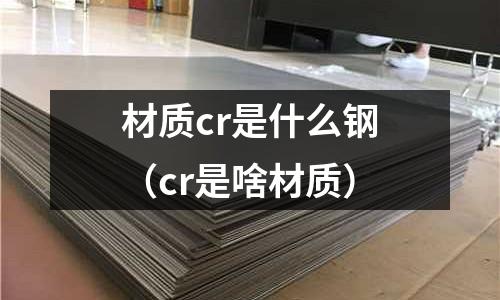 材質cr是什么鋼（cr是啥材質）
