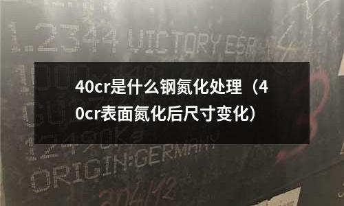 40cr是什么鋼氮化處理（40cr表面氮化后尺寸變化）