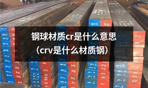 鋼球材質cr是什么意思(crv是什么材質鋼)