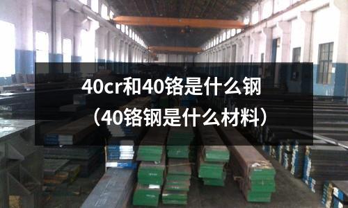 40cr和40鉻是什么鋼(40鉻鋼是什么材料)