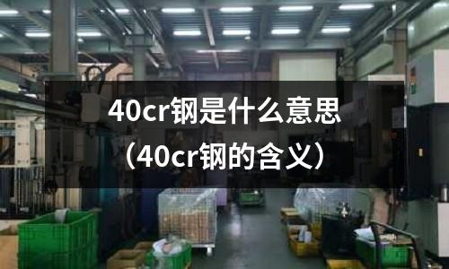 40cr鋼是什么意思(40cr鋼的含義)