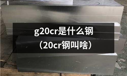 g20cr是什么鋼(20cr鋼叫啥)