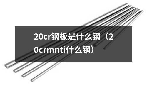 20cr鋼板是什么鋼(20crmnti什么鋼)