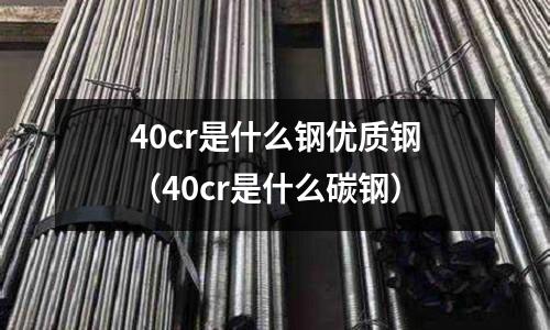 40cr是什么鋼優質鋼（40cr是什么碳鋼）
