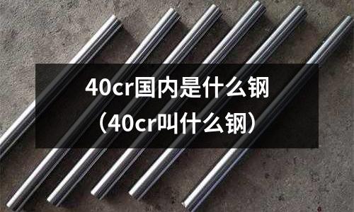 40cr國內是什么鋼（40cr叫什么鋼）