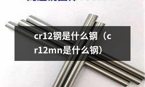 cr12鋼是什么鋼(cr12mn是什么鋼)