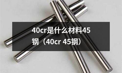 40cr是什么材料45鋼（40cr 45鋼）