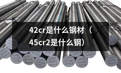 42cr是什么鋼材(45cr2是什么鋼)