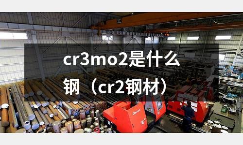 cr3mo2是什么鋼(cr2鋼材)
