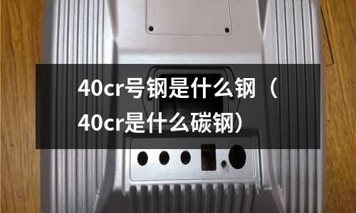 40cr號鋼是什么鋼(40cr是什么碳鋼)