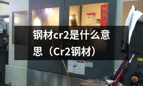 鋼材cr2是什么意思(Cr2鋼材)