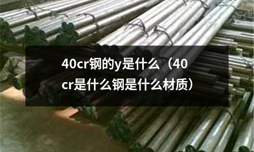 40cr鋼的y是什么（40cr是什么鋼是什么材質）