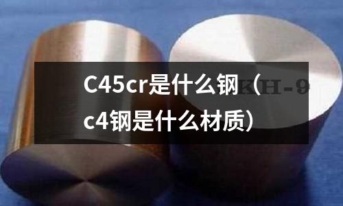 C45cr是什么鋼（c4鋼是什么材質(zhì)）