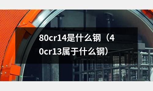 80cr14是什么鋼（40cr13屬于什么鋼）