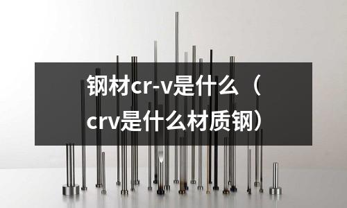 鋼材cr-v是什么（crv是什么材質鋼）
