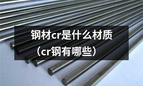 鋼材cr是什么材質(zhì)（cr鋼有哪些）