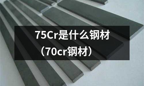 75Cr是什么鋼材（70cr鋼材）