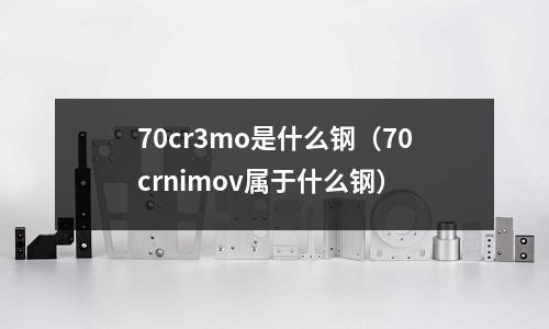 70cr3mo是什么鋼（70crnimov屬于什么鋼）
