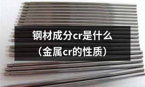 鋼材成分cr是什么（金屬cr的性質）