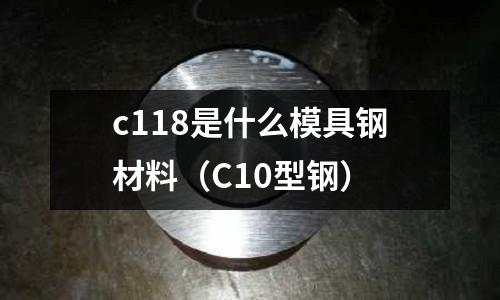 c118是什么模具鋼材料（C10型鋼）