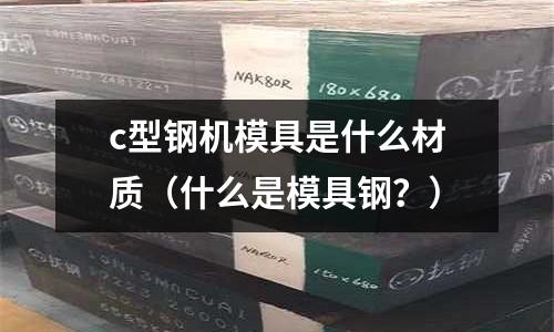 c型鋼機模具是什么材質（什么是模具鋼？）