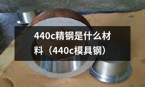440c精鋼是什么材料（440c模具鋼）