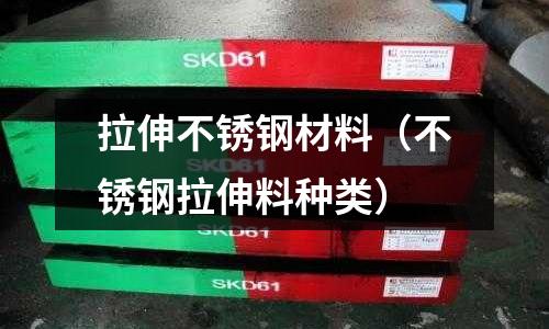 拉伸不銹鋼材料（不銹鋼拉伸料種類）