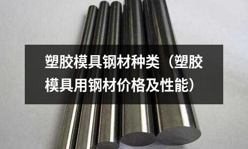 塑膠模具鋼材種類（塑膠模具用鋼材價格及性能）