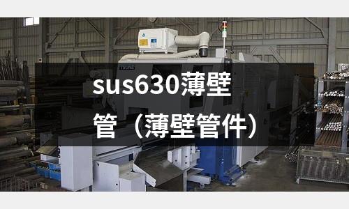 sus630薄壁管（薄壁管件）