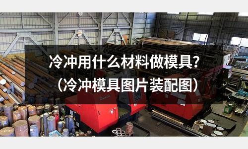 冷沖用什么材料做模具？（冷沖模具圖片裝配圖）