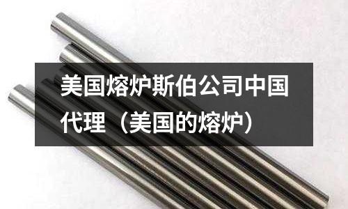 美國熔爐斯伯公司中國代理（美國的熔爐）