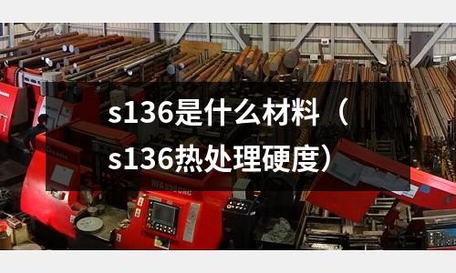 s136是什么材料（s136熱處理硬度）