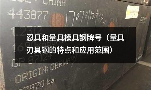 忍具和量具模具鋼牌號（量具刃具鋼的特點和應用范圍）