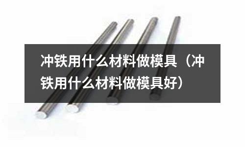 沖鐵用什么材料做模具（沖鐵用什么材料做模具好）