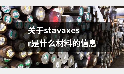 關于stavaxesr是什么材料的信息