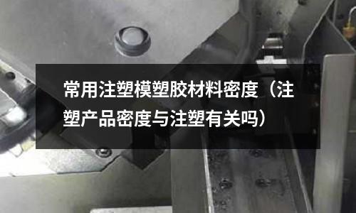 常用注塑模塑膠材料密度(注塑產品密度與注塑有關嗎)