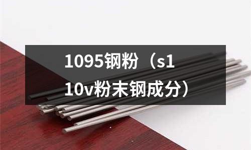 1095鋼粉（s110v粉末鋼成分）