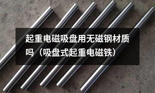 起重電磁吸盤用無磁鋼材質嗎（吸盤式起重電磁鐵）