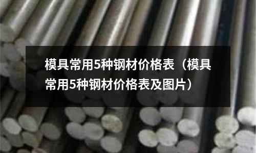 模具常用5種鋼材價格表（模具常用5種鋼材價格表及圖片）