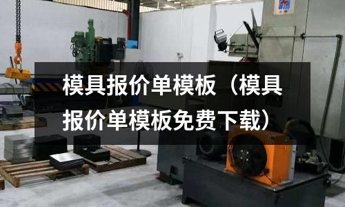 模具報(bào)價(jià)單模板（模具報(bào)價(jià)單模板免費(fèi)下載）