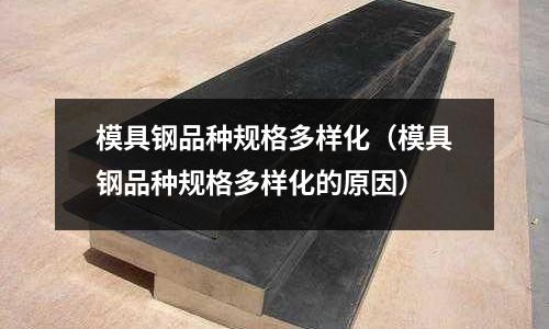 模具鋼品種規格多樣化(模具鋼品種規格多樣化的原因)