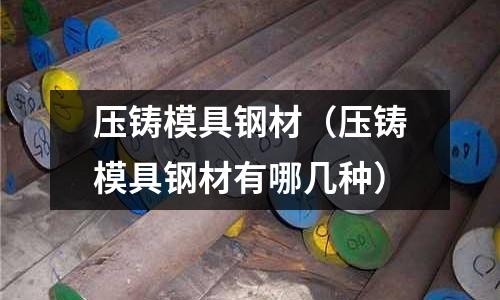 壓鑄模具鋼材（壓鑄模具鋼材有哪幾種）