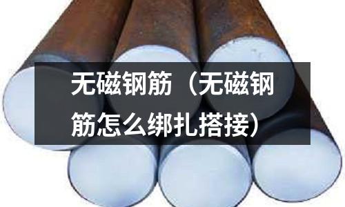 無(wú)磁鋼筋（無(wú)磁鋼筋怎么綁扎搭接）