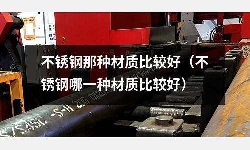 不銹鋼那種材質比較好（不銹鋼哪一種材質比較好）
