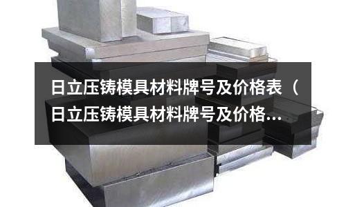 日立壓鑄模具材料牌號及價格表（日立壓鑄模具材料牌號及價格表及圖片）