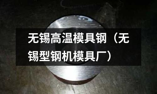 無錫高溫模具鋼(無錫型鋼機模具廠)