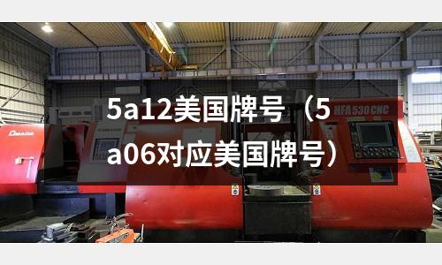 5a12美國牌號（5a06對應美國牌號）