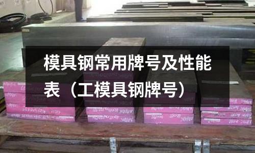 模具鋼常用牌號及性能表（工模具鋼牌號）