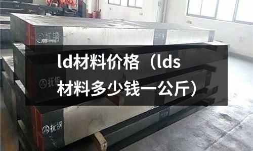 ld材料價(jià)格（lds材料多少錢一公斤）