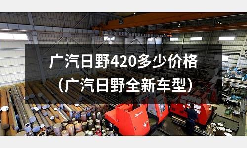 廣汽日野420多少價格（廣汽日野全新車型）